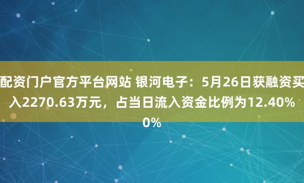 配资门户官方平台网站 银河电子：5月26日获融资买入2270.63万元，占当日流入资金比例为12.40%