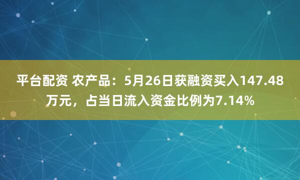 平台配资 农产品：5月26日获融资买入147.48万元，占当日流入资金比例为7.14%