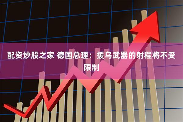 配资炒股之家 德国总理：援乌武器的射程将不受限制