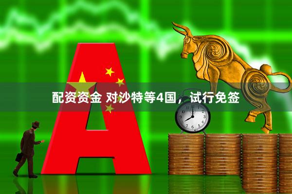 配资资金 对沙特等4国，试行免签