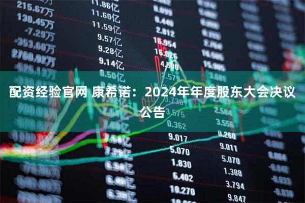 配资经验官网 康希诺：2024年年度股东大会决议公告
