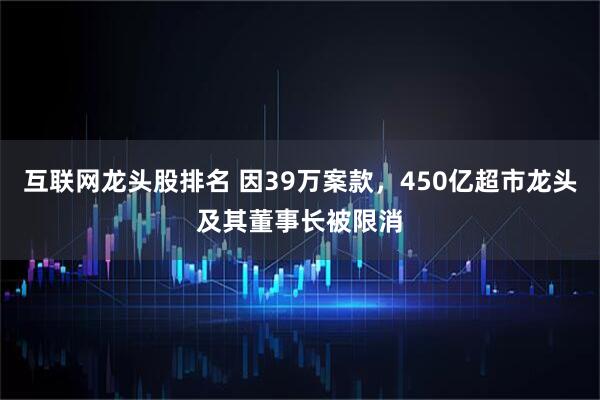 互联网龙头股排名 因39万案款，450亿超市龙头及其董事长被限消