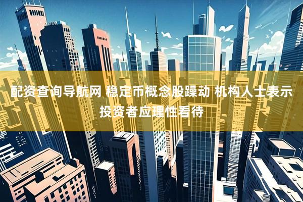 配资查询导航网 稳定币概念股躁动 机构人士表示投资者应理性看待