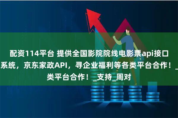 配资114平台 提供全国影院院线电影票api接口，cps分销系统，京东家政API，寻企业福利等各类平台合作！_支持_周对