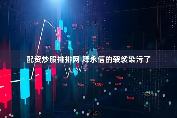 配资炒股排排网 释永信的袈裟染污了