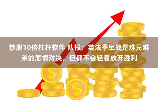 炒股10倍杠杆软件 队报：英法季军战是难兄难弟的悲情对决，但都不会轻易放弃胜利