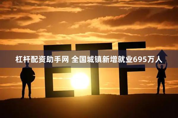 杠杆配资助手网 全国城镇新增就业695万人
